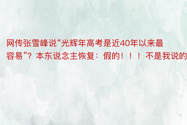 网传张雪峰说“光辉年高考是近40年以来最容易”？本东说念主恢复：假的！！！不是我说的！！！
