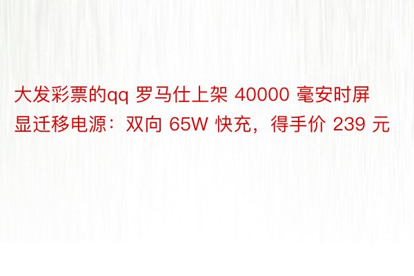 大发彩票的qq 罗马仕上架 40000 毫安时屏显迁移电源：双向 65W 快充，得手价 239 元